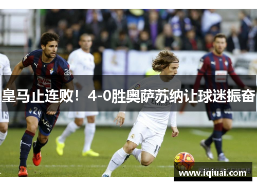 皇马止连败！4-0胜奥萨苏纳让球迷振奋